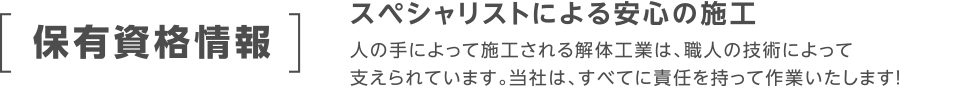 スペシャリストによる安心の施工！人の手によって施工される解体工業は、職人の技術によって支えられています。当社は、すべてに責任を持って作業いたします！